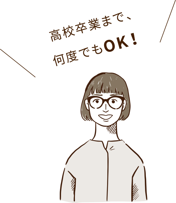 高校卒業まで、何度でもOK!